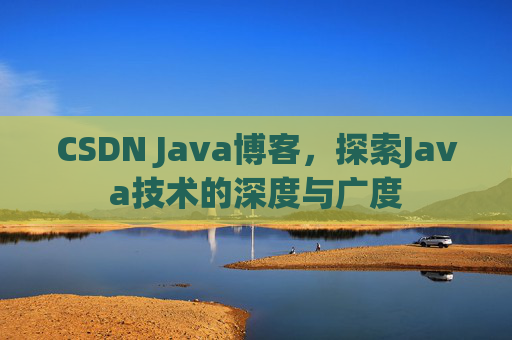 CSDN Java博客，探索Java技术的深度与广度